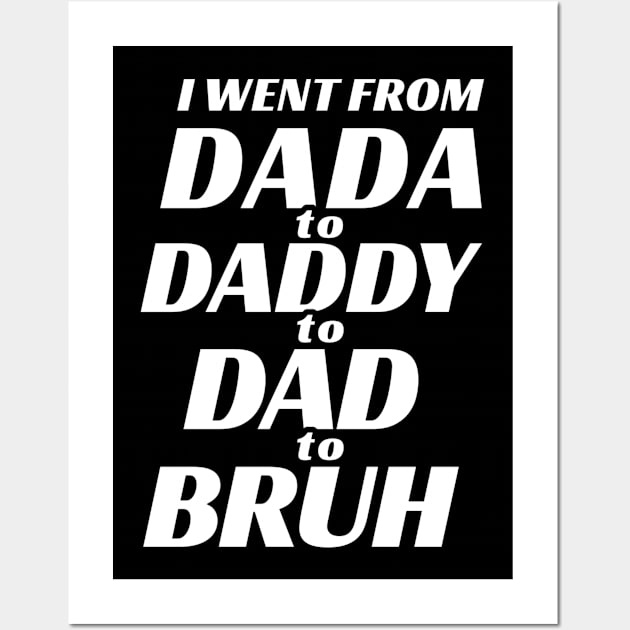 I went from Dada to Daddy to Dad to Bruh Wall Art by TidenKanys